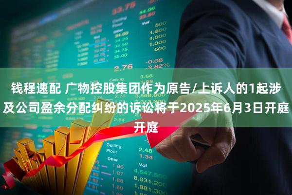 钱程速配 广物控股集团作为原告/上诉人的1起涉及公司盈余分配纠纷的诉讼将于2025年6月3日开庭