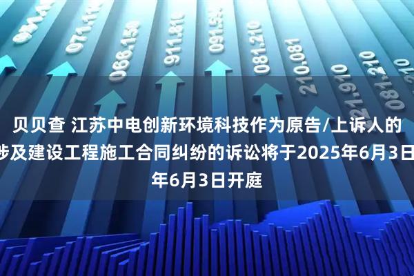 贝贝查 江苏中电创新环境科技作为原告/上诉人的1起涉及建设工程施工合同纠纷的诉讼将于2025年6月3日开庭