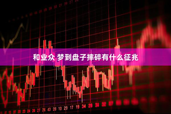 和业众 梦到盘子摔碎有什么征兆