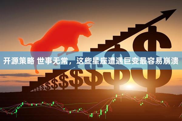 开源策略 世事无常，这些星座遭遇巨变最容易崩溃