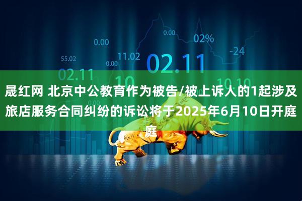 晟红网 北京中公教育作为被告/被上诉人的1起涉及旅店服务合同纠纷的诉讼将于2025年6月10日开庭