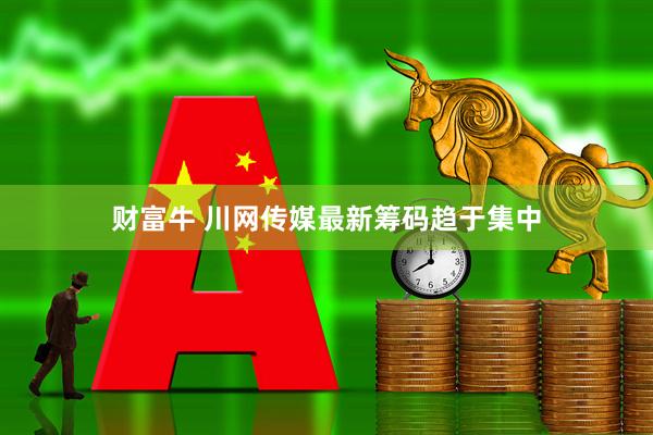 财富牛 川网传媒最新筹码趋于集中