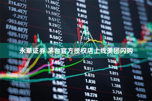 永華证券 茅台官方授权店上线美团闪购