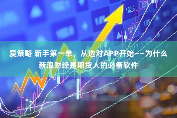 爱策略 新手第一单，从选对APP开始——为什么新浪财经是期货人的必备软件
