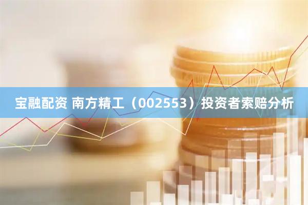 宝融配资 南方精工（002553）投资者索赔分析