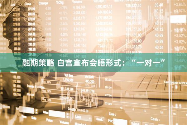 融期策略 白宫宣布会晤形式：“一对一”