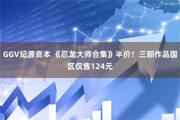 GGV纪源资本 《忍龙大师合集》半价！三部作品国区仅售124元