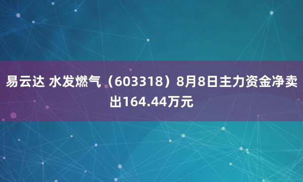 易云达 水发燃气(603318)8月8日主力资金净卖出164.44万元