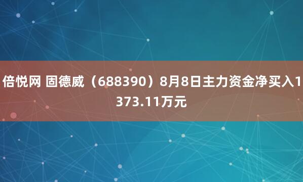 倍悦网 固德威（688390）8月8日主力资金净买入1373.11万元