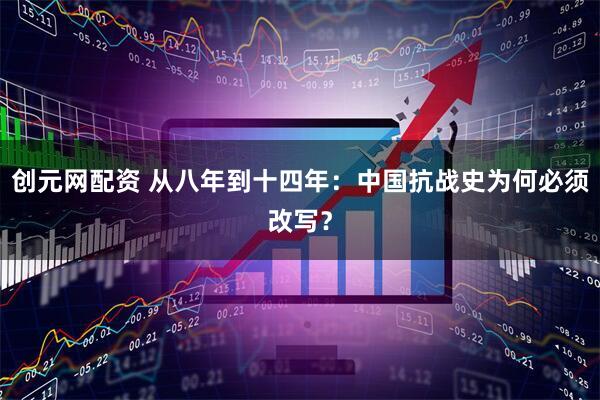 创元网配资 从八年到十四年:中国抗战史为何必须改写?