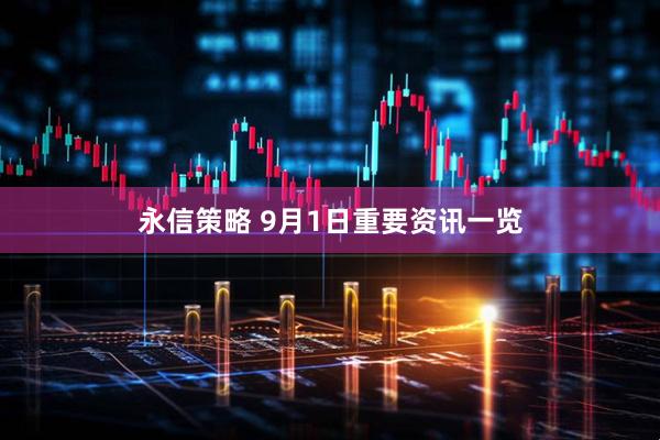 永信策略 9月1日重要资讯一览