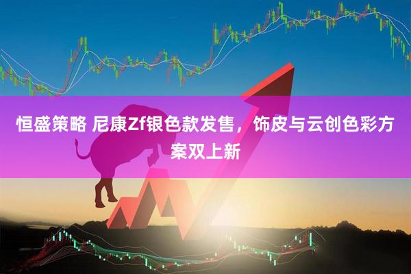 恒盛策略 尼康Zf银色款发售，饰皮与云创色彩方案双上新