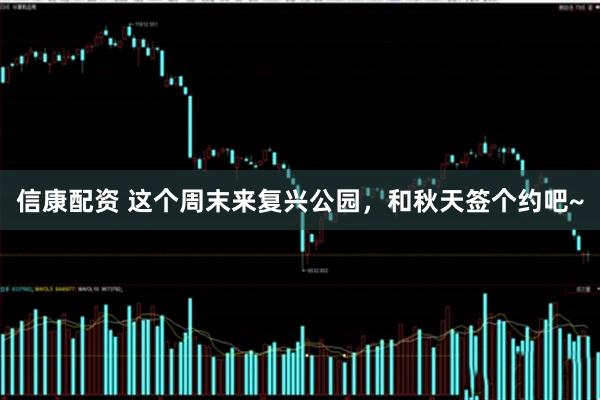 信康配资 这个周末来复兴公园,和秋天签个约吧~